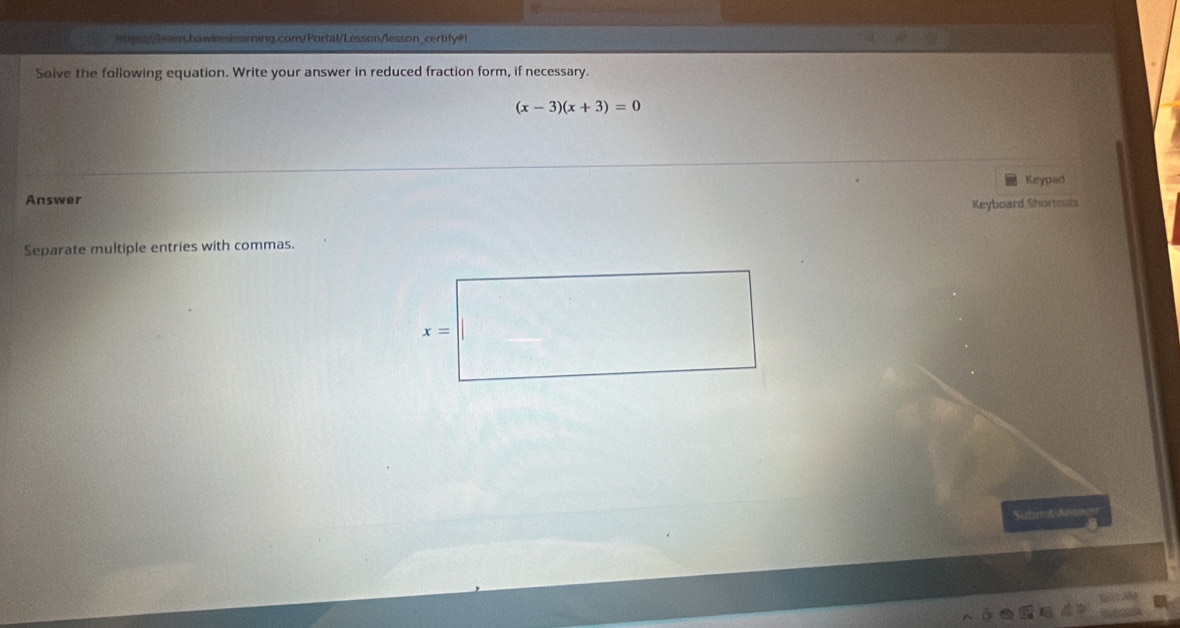 (x-3)(x+3)=0
Answer Keypad
Keyboard Shortouts
Separate multiple entries with commas.
Subrt Ar