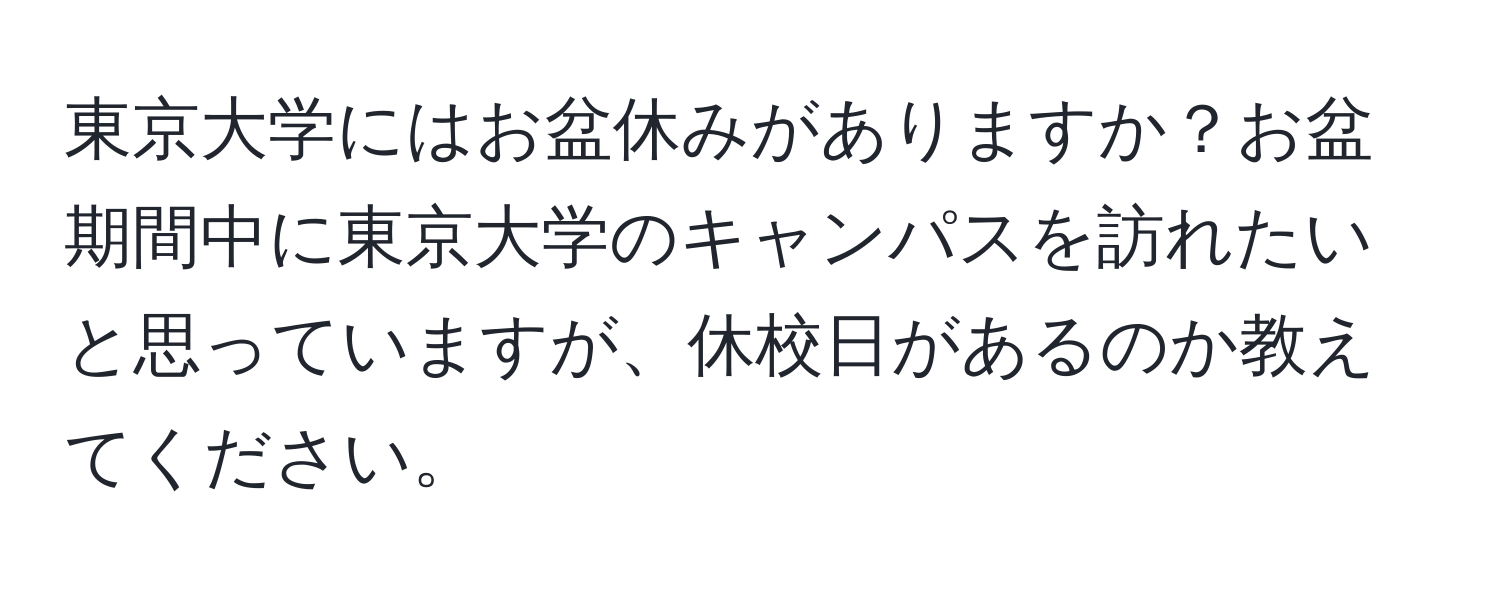 東京大学にはお盆休みがありますか？お盆期間中に東京大学のキャンパスを訪れたいと思っていますが、休校日があるのか教えてください。