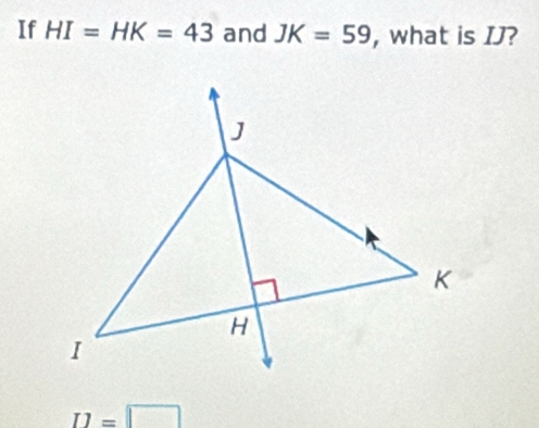 If HI=HK=43 and JK=59 , what is IJ?
I1=□