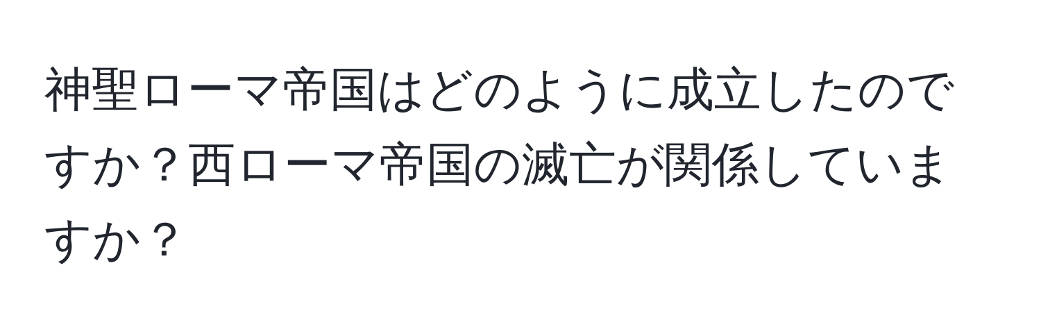 神聖ローマ帝国はどのように成立したのですか？西ローマ帝国の滅亡が関係していますか？