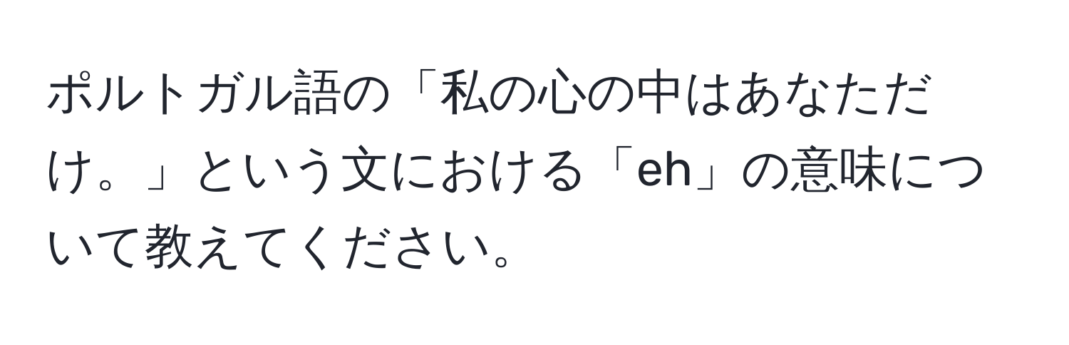 ポルトガル語の「私の心の中はあなただけ。」という文における「eh」の意味について教えてください。