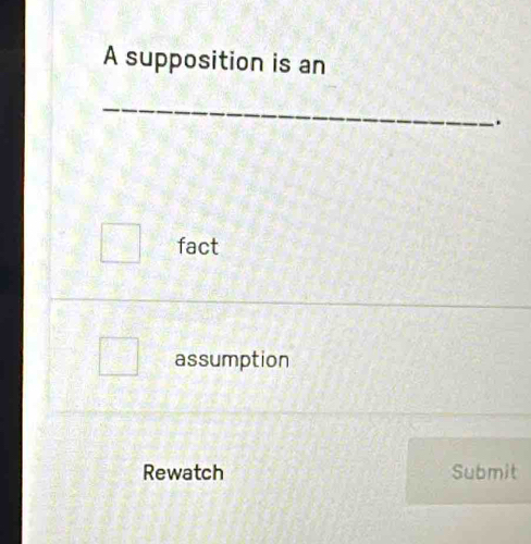 A supposition is an
_
.
fact
assumption
Rewatch Submit