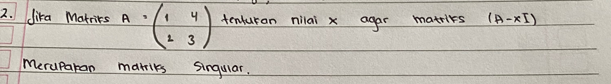 dika Marrices A=beginpmatrix 1&4 2&3endpmatrix tenturan nilai x agar matrirs (A-xI)
Meruparan marriks singular.