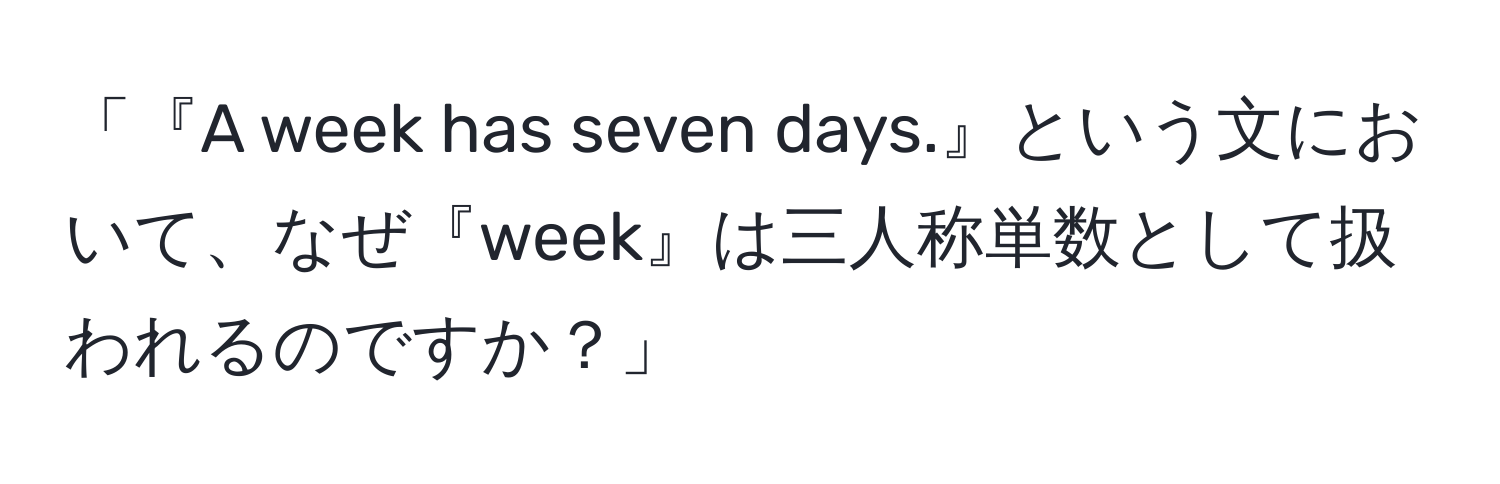 「『A week has seven days.』という文において、なぜ『week』は三人称単数として扱われるのですか？」