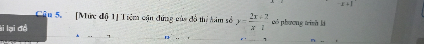 -x+1
Câu 5. [Mức độ 1] Tiệm cận đứng của 4 thị hàm số y= (2x+2)/x-1  có phương trình là 
li lại đề
