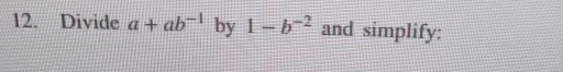 Divide a+ab^(-1) by 1-b^(-2) and simplify: