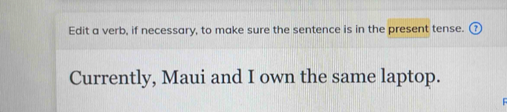 Edit a verb, if necessary, to make sure the sentence is in the present tense. ⑦ 
Currently, Maui and I own the same laptop.