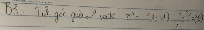 B3: Tinh goc guad vecte vector o=(1,-1), vector b(-2,0)