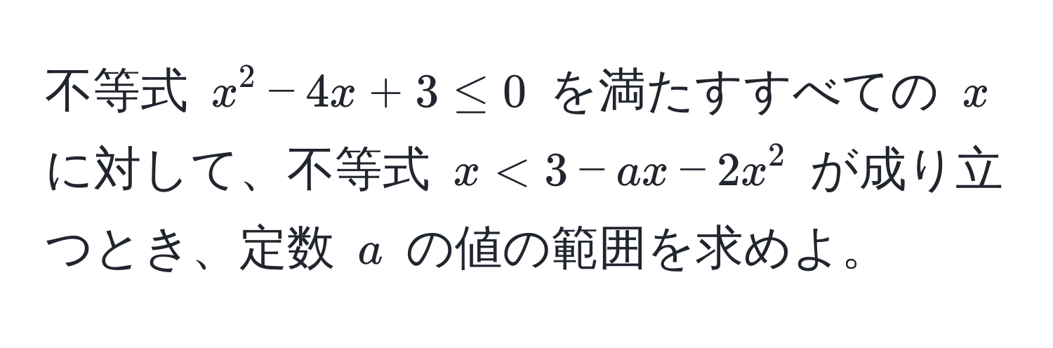 不等式 $x^2 - 4x + 3 ≤ 0$ を満たすすべての $x$ に対して、不等式 $x < 3 - ax - 2x^2$ が成り立つとき、定数 $a$ の値の範囲を求めよ。