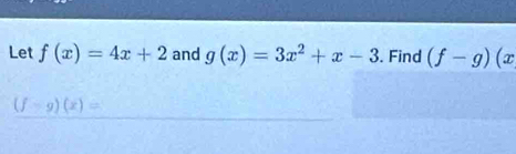 Let f(x)=4x+2 and g(x)=3x^2+x-3. Find (f-g)(x
(f-g)(x)=