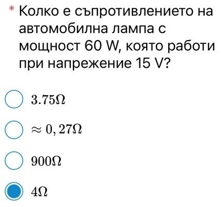 Κолко е сьπротивлението на
автомобилна лампа с
мощност 60 W, κояτо рабоτи
лри напрежение 15 V?
3.75Ω
≈0,27Ω
900Ω
4Ω