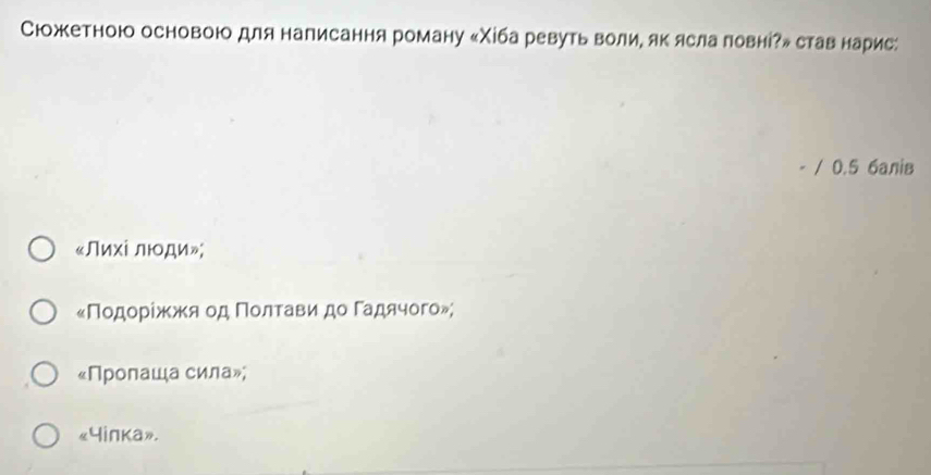 Сюожкетноюо основою для написання роману ‖Χіба ревуть волиΕ як яслаπовні?» став нарис:
/ 0.5 6aлiв
«Лихі люоди»;
«Πодοрίжκжя од ΠοлαταвαίиαдоαΓадячого»;
«Пролаша сила»;
«Yinka».