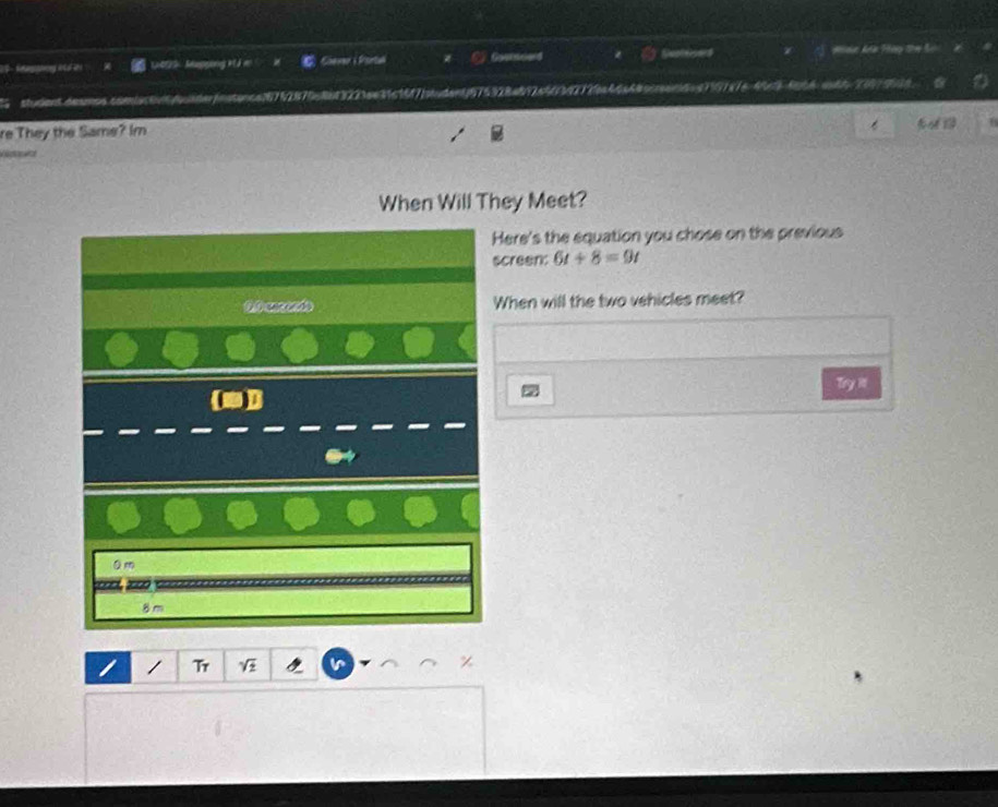 1-0725 Suppeng k ả m Giever i Portual Goonward Seotsioes Han kến Hny thn So
5 student.desmos.coenac6n6ddnderfestence2675287058b13223ae34c16f7fahudent675328af97e5634772ba4da485crantdnc7597a7c49c5-69b4 auth76079918 
re They the Same? Im 
T 
When Will They Meet? 
Here's the equation you chose on the previous 
screen 6t+8=9t
00 cerondo When will the two vehicles meet? 
Try i 
Qm 
8 m 
/ Tr