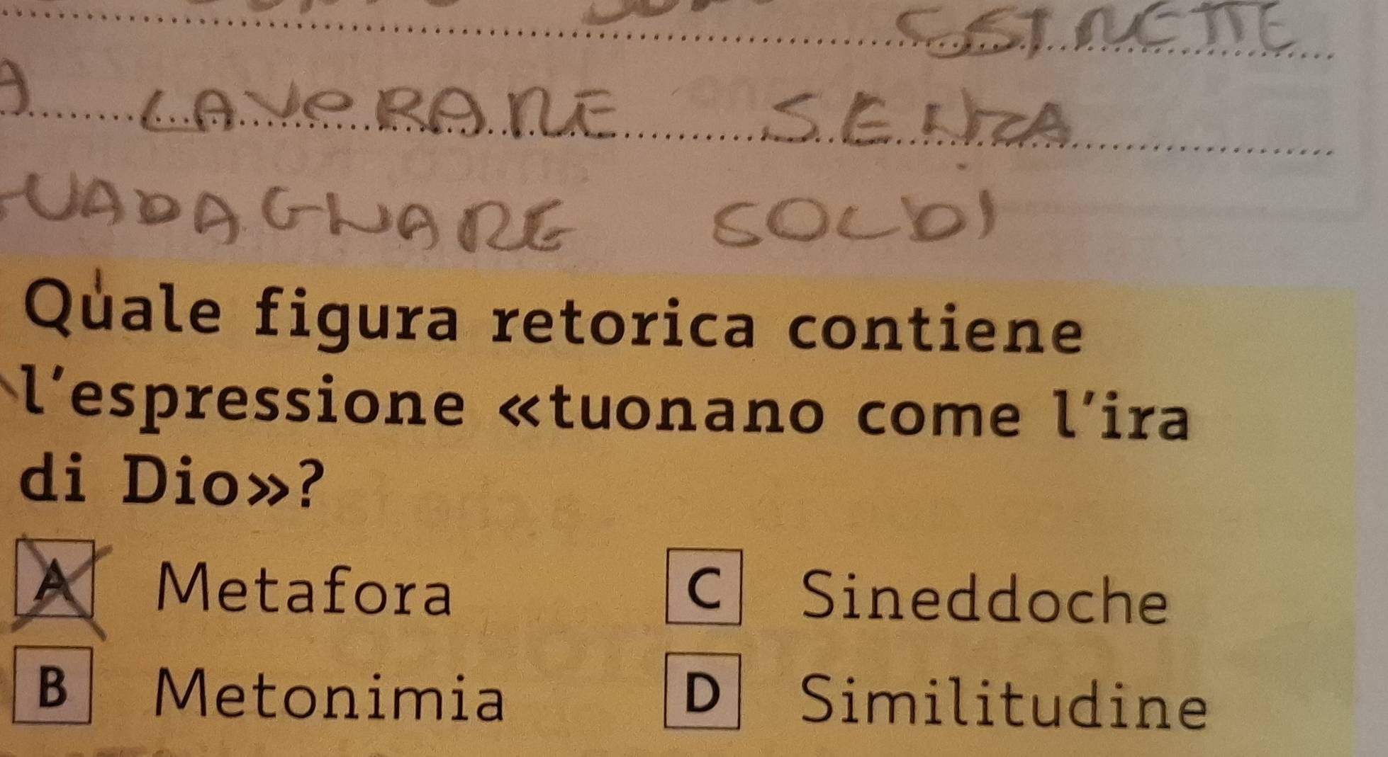 Quale figura retorica contiene
l'espressione «tuonano come l'ira
di Dio»?
Metafora C Sineddoche
B Metonimia D Similitudine