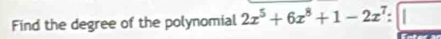 Find the degree of the polynomial 2x^5+6x^8+1-2x^7 :