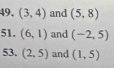 (3,4) and (5,8)
51. (6,1) and (-2,5)
53. (2,5) and (1,5)