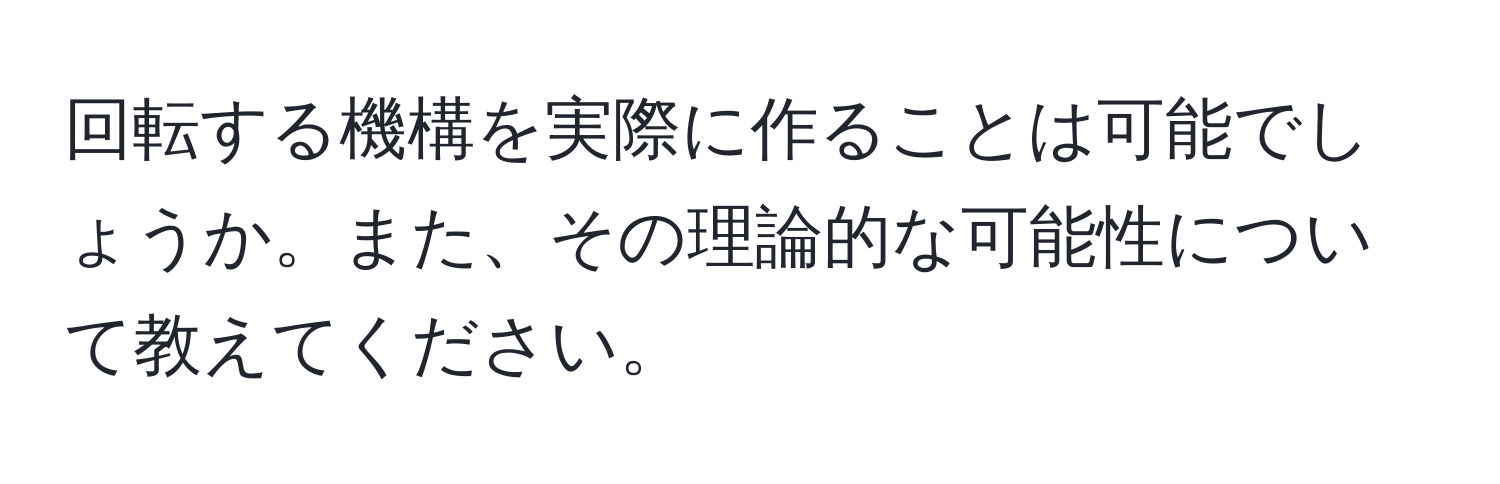 回転する機構を実際に作ることは可能でしょうか。また、その理論的な可能性について教えてください。