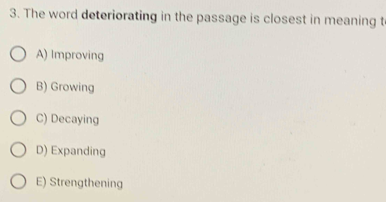 The word deteriorating in the passage is closest in meaning t
A) Improving
B) Growing
C) Decaying
D) Expanding
E) Strengthening