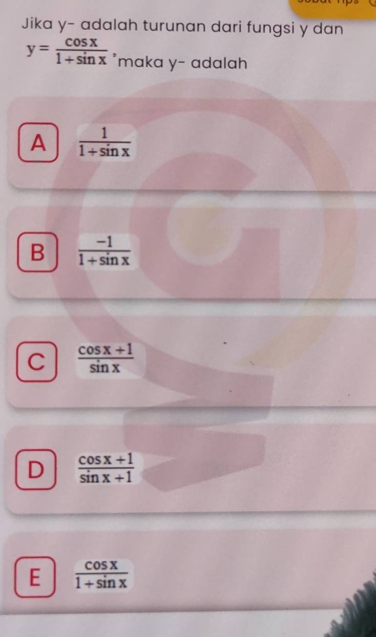 Jika y - adalah turunan dari fungsi y dan
y= cos x/1+sin x  maka y - adalah
A  1/1+sin x 
B  (-1)/1+sin x 
C  (cos x+1)/sin x 
D  (cos x+1)/sin x+1 
E  cos x/1+sin x 