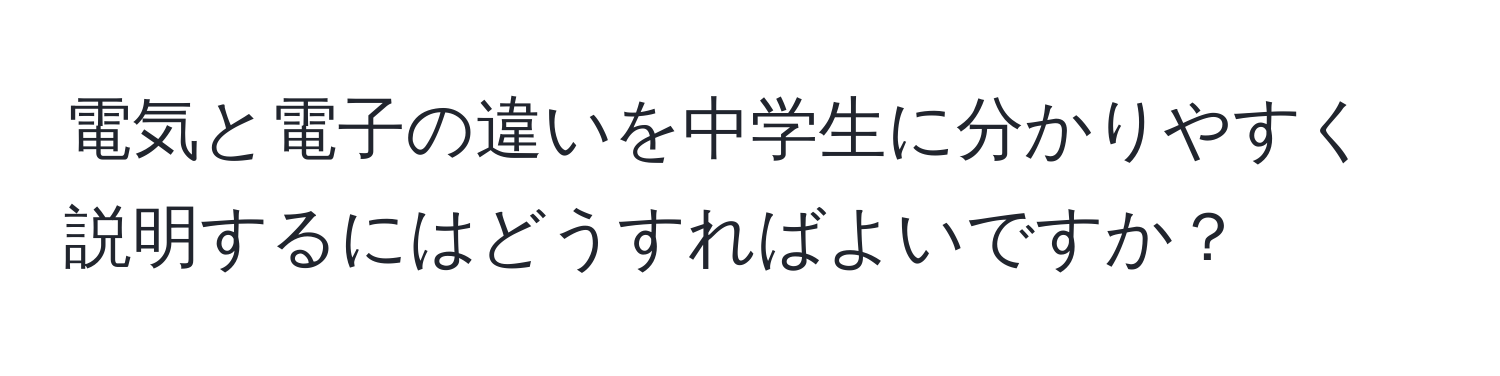 電気と電子の違いを中学生に分かりやすく説明するにはどうすればよいですか？