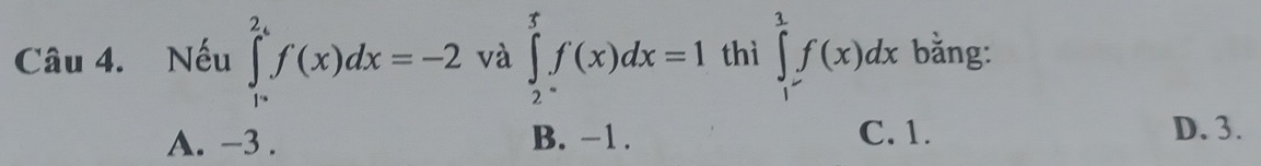 Nếu ∈tlimits _P^((2,)f)f(x)dx=-2 và ∈tlimits _2^rf(x)dx=1 thì ∈tlimits _1^1f(x)dx bằng:
A. -3. B. −1. C. 1.
D. 3.