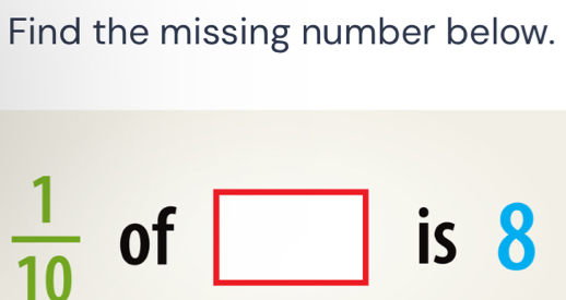 Find the missing number below.
 1/10  of □ is 8