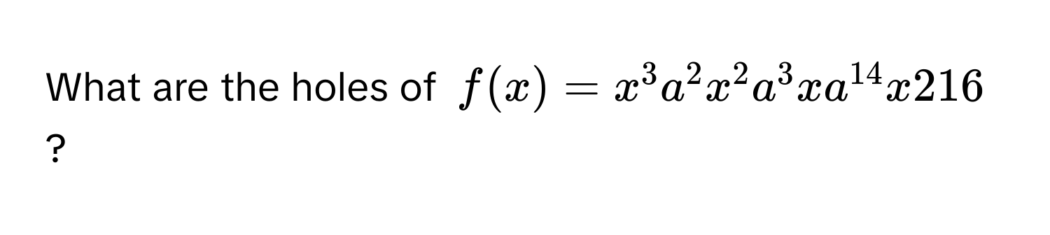 What are the holes of $f(x) = x^(3 a^2 x^2 a^3 xa^14) x 216$?