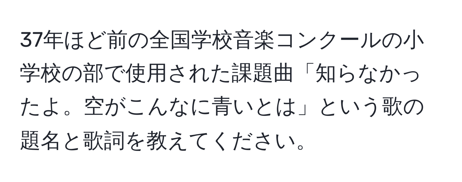 37年ほど前の全国学校音楽コンクールの小学校の部で使用された課題曲「知らなかったよ。空がこんなに青いとは」という歌の題名と歌詞を教えてください。