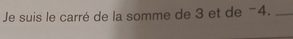 Je suis le carré de la somme de 3 et de −4._