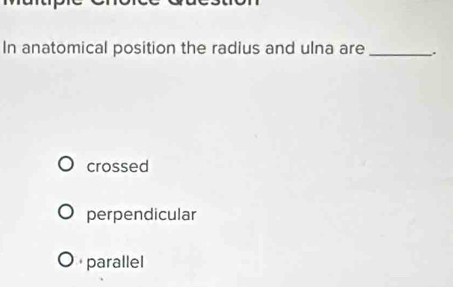 Solved: In anatomical position the radius and ulna are _. crossed ...
