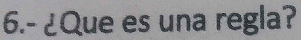 6.- ¿Que es una regla?