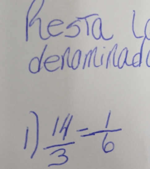 hesTa 4 
denominad 
1  14/3 = 1/6 