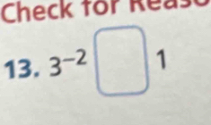 Check for Reas 
13. 3^(-2)□ 1