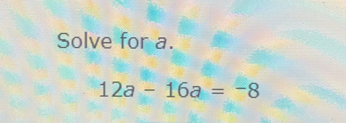 Solve for a.
12a-16a=-8