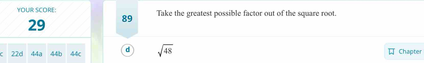 YOUR SCORE: 
89 Take the greatest possible factor out of the square root.
29
d sqrt(48)
C 22d 44a 44b 44c Chapter