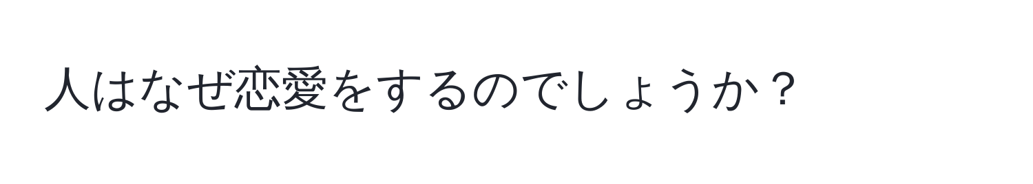 人はなぜ恋愛をするのでしょうか？