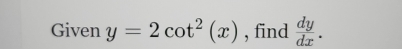 Given y=2cot^2(x) , find  dy/dx .