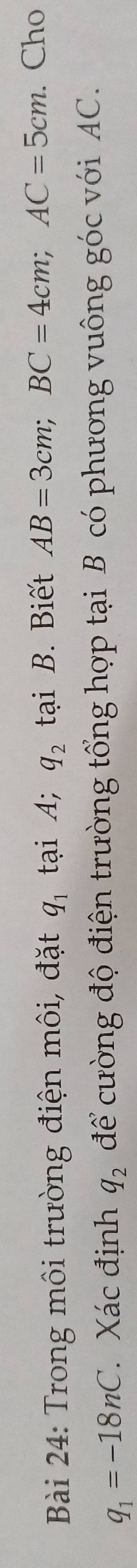 Trong môi trường điện môi, đặt q_1 tại A; q_2 tại B. Biết AB=3cm; BC=4cm; AC=5cm. Cho
q_1=-18nC Xác định q_2 để cường độ điện trường tổng hợp tại B có phương vuông góc với AC.
