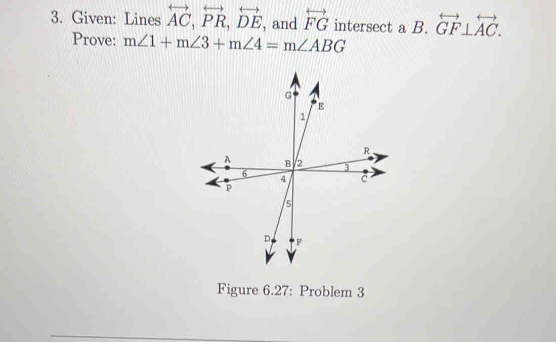 Given: Lines overleftrightarrow AC, overleftrightarrow PR, overleftrightarrow DE ', and overleftrightarrow FG intersect a B frac frac .overleftrightarrow GF⊥ overleftrightarrow AC. 
Prove: m∠ 1+m∠ 3+m∠ 4=m∠ ABG
Figure 6.27: Problem 3