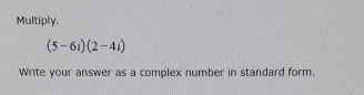 Multiply.
(5-6i)(2-4i)
Write your answer as a complex number in standard form.