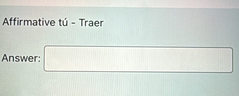 Affirmative tú - Traer 
Answer: □