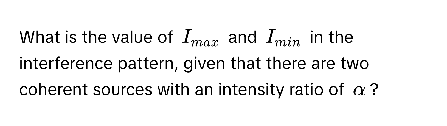 What is the value of $I_max$ and $I_min$ in the interference pattern, given that there are two coherent sources with an intensity ratio of $alpha$?