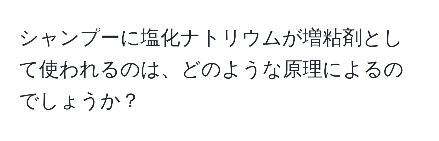 シャンプーに塩化ナトリウムが増粘剤として使われるのは、どのような原理によるのでしょうか？