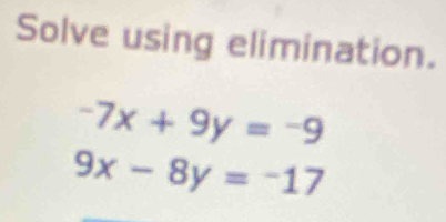 Solve using elimination.
-7x+9y=-9
9x-8y=-17