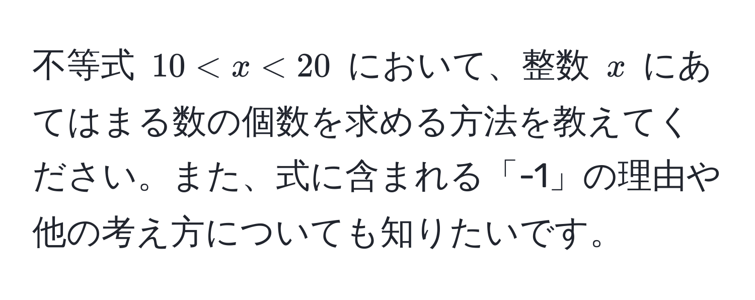 不等式 $10 < x < 20$ において、整数 $x$ にあてはまる数の個数を求める方法を教えてください。また、式に含まれる「-1」の理由や他の考え方についても知りたいです。