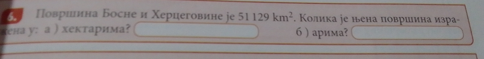 Πовриина Босне и Χерцеговине je 51129km^2. Κолика jе нена површина изра- 
дена у: а ) хектарима? 6 ) арима?