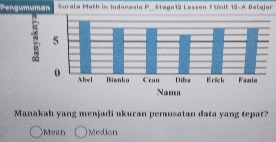 Pengumuman Surala Math in Indonesia P—Stage12 Lesson 1 Unit 12-A Belajar
Manakah yang menjadi ukuran pemusatan data yang tepat?
Mean Median