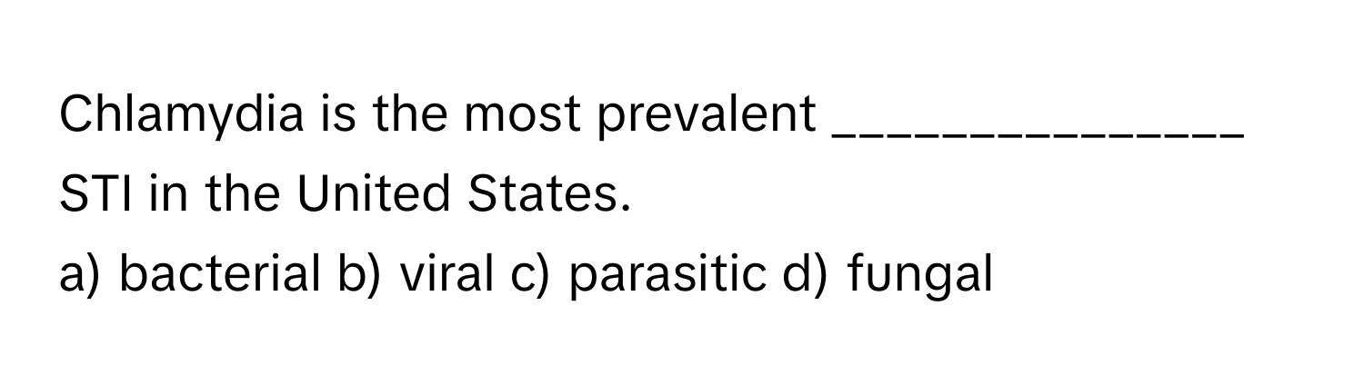 Chlamydia is the most prevalent _______________ STI in the United States.

a) bacterial b) viral c) parasitic d) fungal