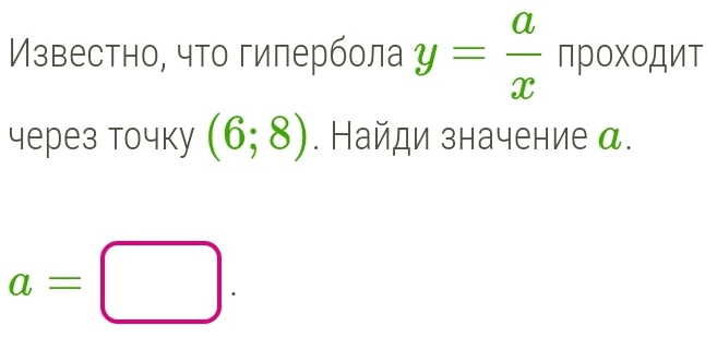 ИМзвестно, что гилербола y= a/x npoxopur
через точkу (6;8). Найди значение α.
a=□.