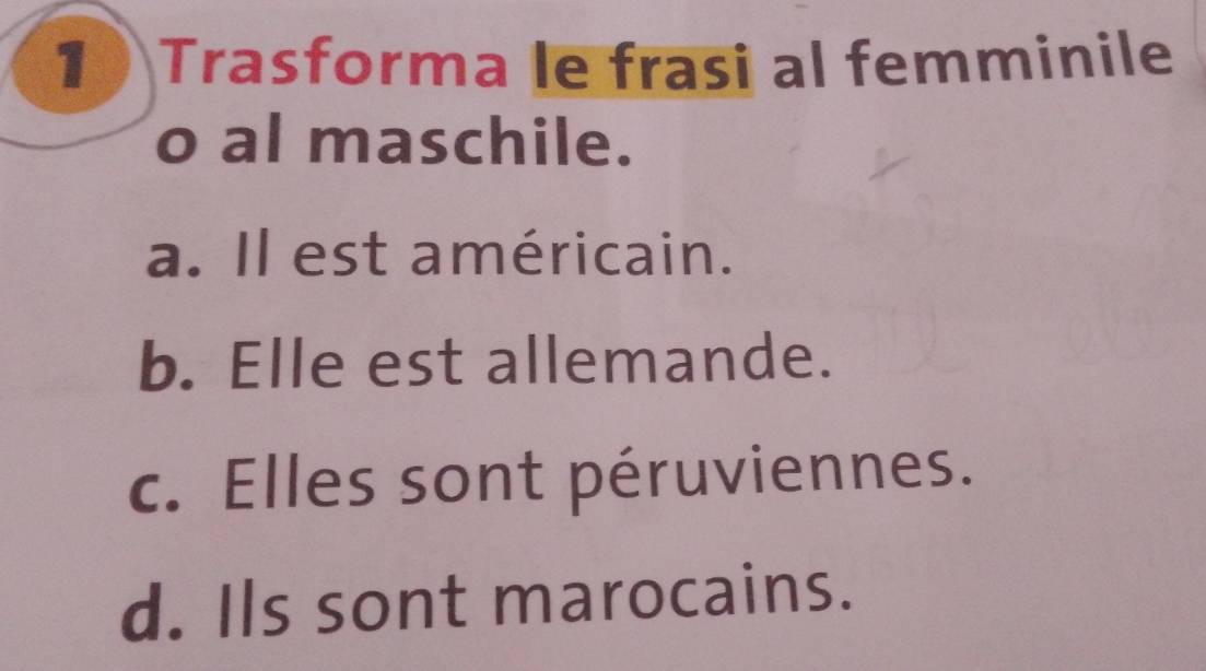 1 ) Trasforma le frasi al femminile
o al maschile.
a. Il est américain.
b. Elle est allemande.
c. Elles sont péruviennes.
d. Ils sont marocains.